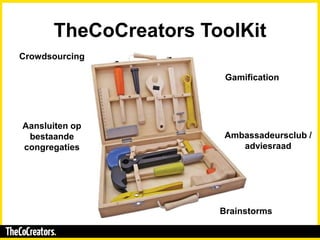 TheCoCreators ToolKit
Crowdsourcing
Brainstorms
Aansluiten op
bestaande
congregaties
Ambassadeursclub /
adviesraad
Gamific...