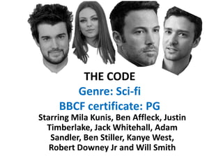 THE CODE
Genre: Sci-fi
BBCF certificate: PG
Starring Mila Kunis, Ben Affleck, Justin
Timberlake, Jack Whitehall, Adam
Sandler, Ben Stiller, Kanye West,
Robert Downey Jr and Will Smith
 