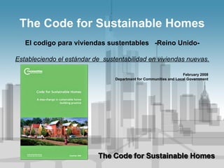The Code for Sustainable Homes
El codigo para viviendas sustentables -Reino Unido-
Estableciendo el estándar de sustentabilidad en viviendas nuevas.
February 2008
Department for Communities and Local Government
 