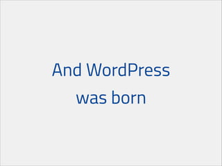 And WordPress
was born

 