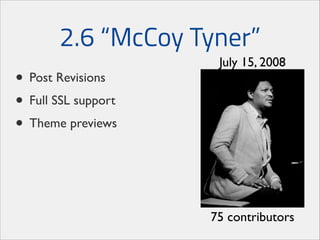 2.6 “McCoy Tyner”
• Post Revisions	

• Full SSL support	

• Theme previews

July 15, 2008

75 contributors

 