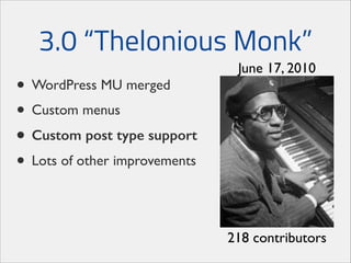 3.0 “Thelonious Monk”
• WordPress MU merged	

• Custom menus	

• Custom post type support
• Lots of other improvements

June 17, 2010

218 contributors

 