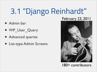 3.1 “Django Reinhardt”
• Admin bar	

• WP_User_Query	

• Advanced queries	

• List-type Admin Screens

February 23, 2011

180> contributors

 