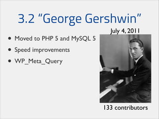 3.2 “George Gershwin”
• Moved to PHP 5 and MySQL 5	

• Speed improvements	

• WP_Meta_Query

July 4, 2011

133 contributors

 