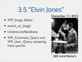 3.5 “Elvin Jones”
• WP_Image_Editor	

• switch_to_blog()	

• Underscore/Backbone	

• WP_Comment_Query and

December 11, 2012

WP_User_Query excepting
meta queries
260 contributors

 