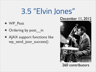 3.5 “Elvin Jones”
• WP_Post	

• Ordering by post__in	

• AJAX support functions like

December 11, 2012

wp_send_json_success()

260 contributors

 