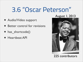3.6 “Oscar Peterson”
• Audio/Video support	

• Better control for revisions	

• has_shortcode()	

• Heartbeat API

August 1, 2013

225 contributors

 