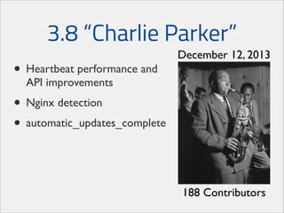 3.8 “Charlie Parker”
• Heartbeat performance and

December 12, 2013

API improvements	


• Nginx detection	

• automatic_updates_complete

188 Contributors

 