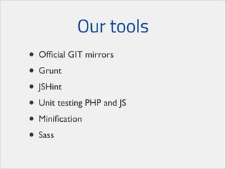 Our tools
• Ofﬁcial GIT mirrors	

• Grunt	

• JSHint	

• Unit testing PHP and JS	

• Miniﬁcation	

• Sass

 