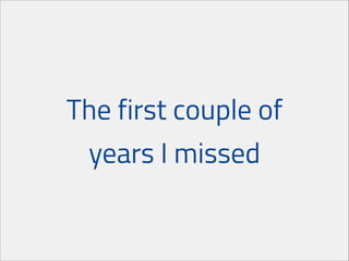 The first couple of
years I missed

 