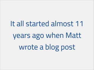 It all started almost 11
years ago when Matt
wrote a blog post

 