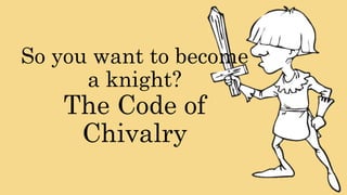 So you want to become
a knight?
The Code of
Chivalry
 