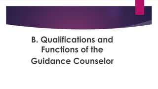 B. Qualifications and
Functions of the
Guidance Counselor
 