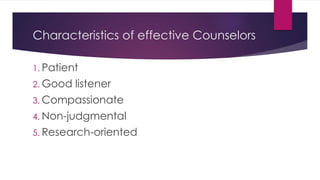 Characteristics of effective Counselors
1. Patient
2. Good listener
3. Compassionate
4. Non-judgmental
5. Research-oriented
 
