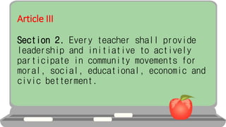 Article III
Section 2. Every teacher shall provide
leadership and initiative to actively
participate in community movements for
moral, social, educational, economic and
civic betterment.
 