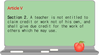 Article V
Section 2. A teacher is not entitled to
claim credit or work not of his own, and
shall give due credit for the work of
others which he may use.
 