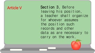 Article V Section 3. Before
leaving his position,
a teacher shall organize
for whoever assumes
the position such
records and other
data as are necessary to
carry on the work.
 