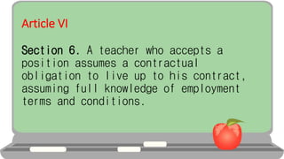 Article VI
Section 6. A teacher who accepts a
position assumes a contractual
obligation to live up to his contract,
assuming full knowledge of employment
terms and conditions.
 