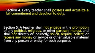 Section 4. Every teacher shall possess and actualize a
full commitment and devotion to duty.
Section 5. A teacher shall no...