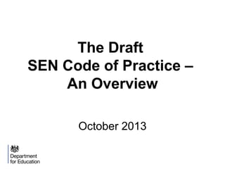 The Draft
SEN Code of Practice –
An Overview
October 2013

 