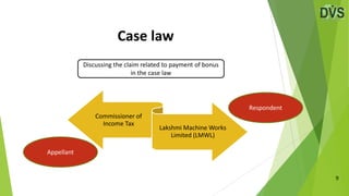 Case law
9
Discussing the claim related to payment of bonus
in the case law
Commissioner of
Income Tax
Lakshmi Machine Works
Limited (LMWL)
Respondent
Appellant
 
