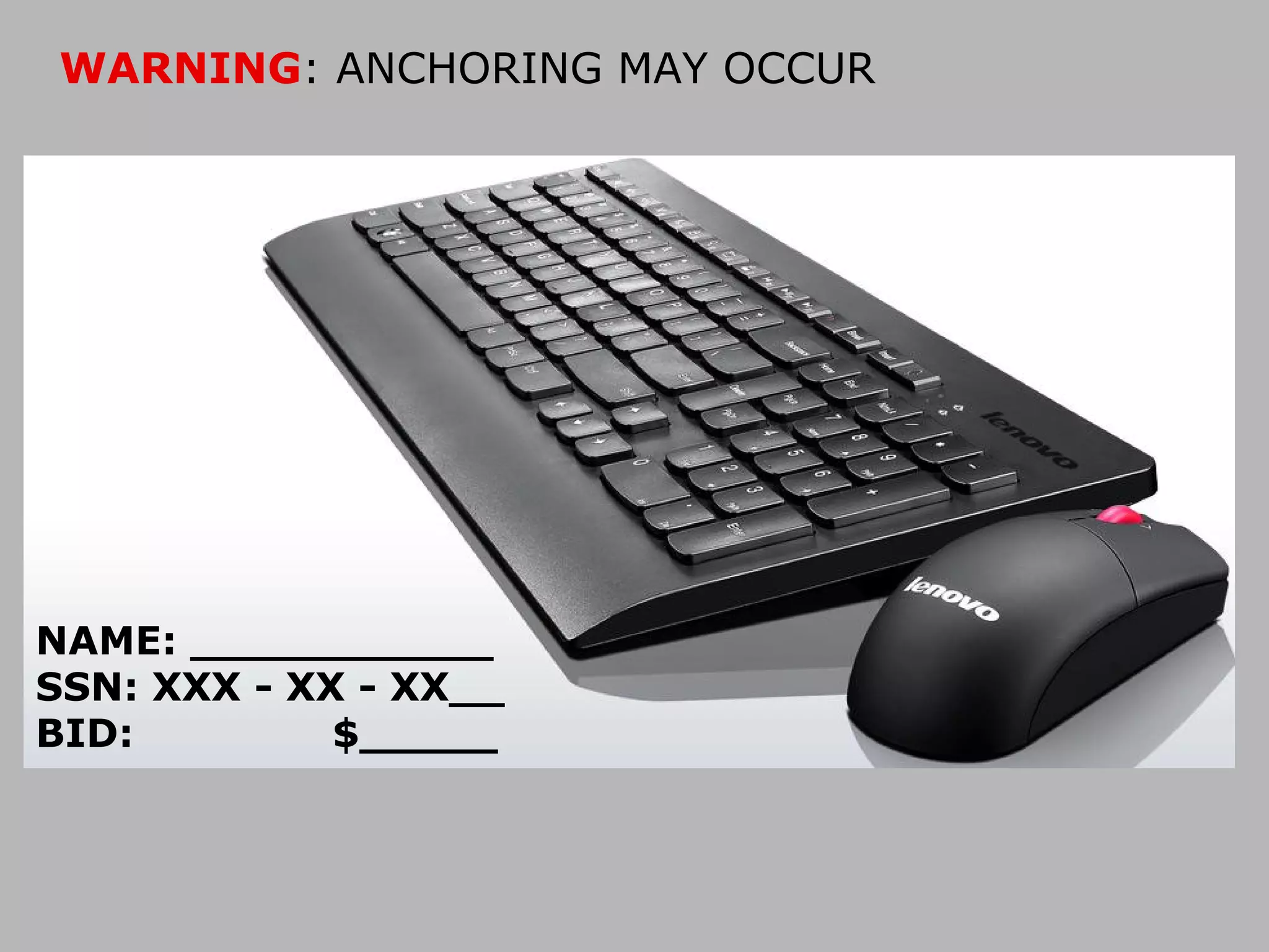 WARNING: ANCHORING MAY OCCUR

NAME: ___________
SSN: XXX - XX - XX__
BID:
$_____

 
