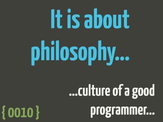 Itisabout
philosophy…
…cultureofagood
programmer…{0010}
 