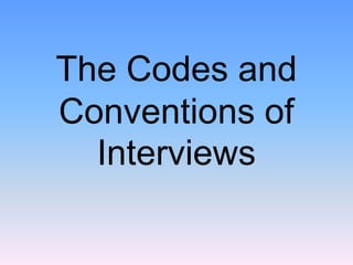 The Codes and
Conventions of
  Interviews
 