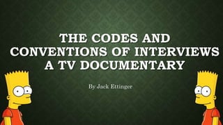 THE CODES AND
CONVENTIONS OF INTERVIEWS
A TV DOCUMENTARY
By Jack Ettinger
 