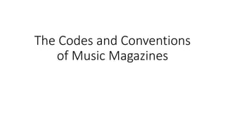 The Codes and Conventions
of Music Magazines
 