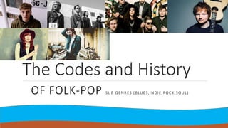 The Codes and History
OF FOLK-POP SUB GENRES (BLUES,INDIE,ROCK,SOUL)
 