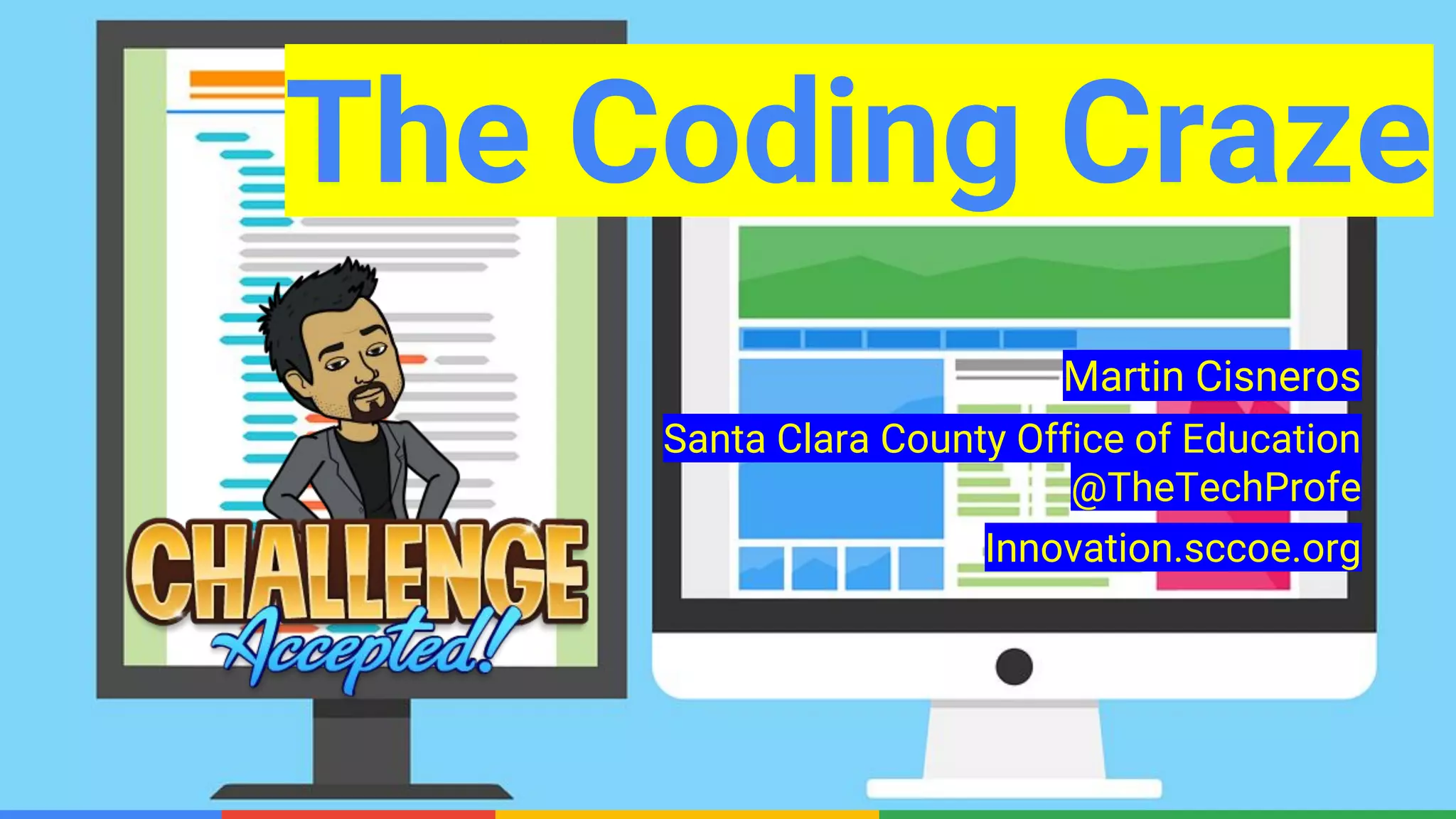 Confidential & ProprietaryConfidential & Proprietary
The Coding Craze
Martin Cisneros
Santa Clara County Office of Education
@TheTechProfe
Innovation.sccoe.org
 