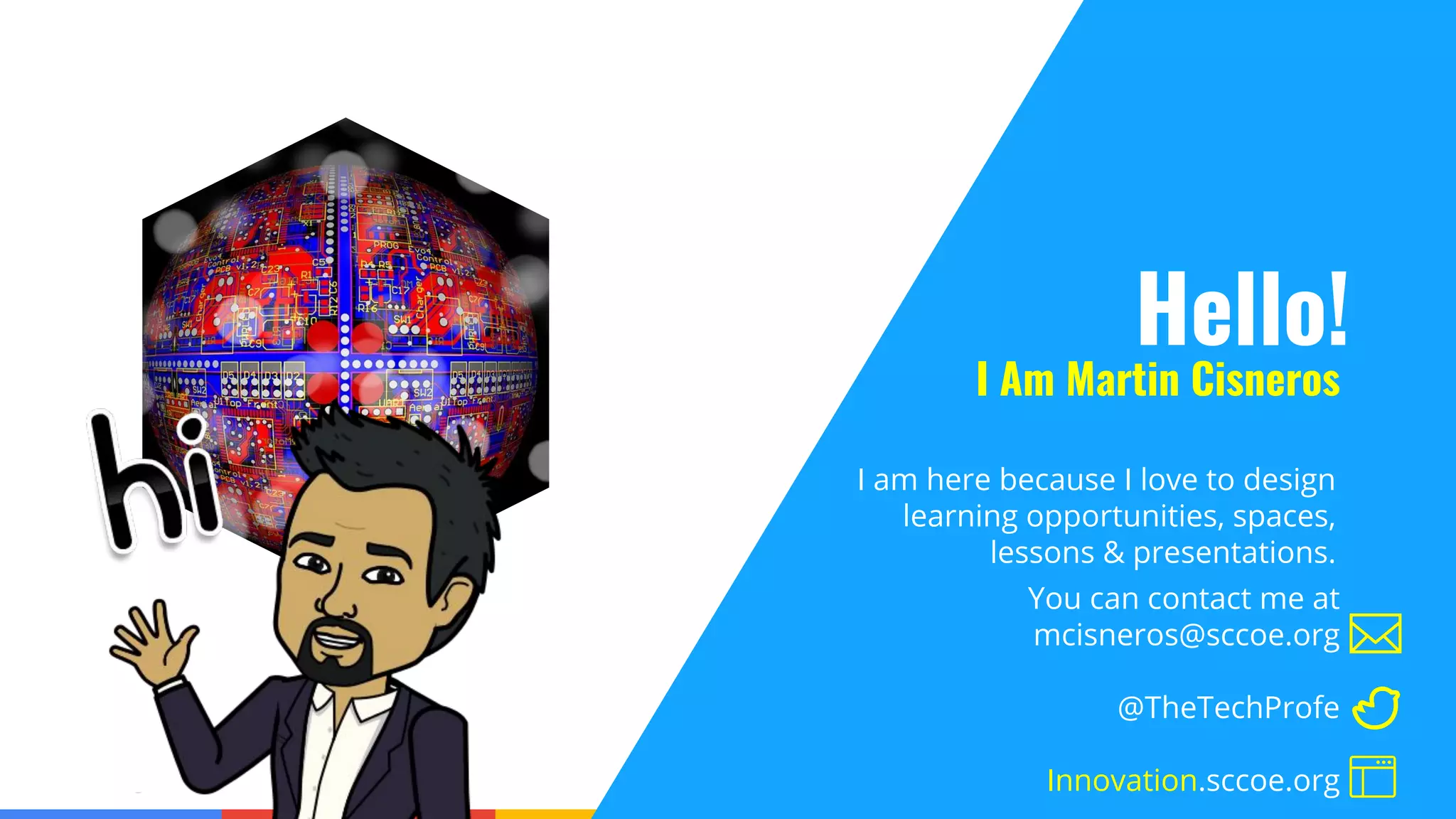 Confidential & Proprietary
I am here because I love to design
learning opportunities, spaces,
lessons & presentations.
Hello!
I Am Martin Cisneros
You can contact me at
mcisneros@sccoe.org
@TheTechProfe
Innovation.sccoe.org
 