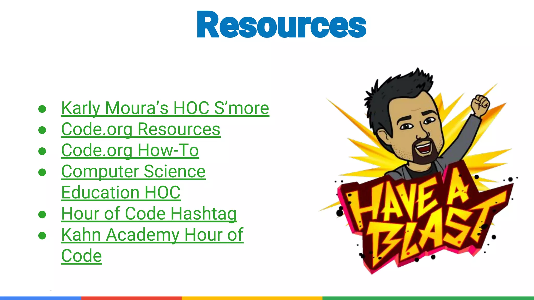 Confidential & Proprietary
● Karly Moura’s HOC S’more
● Code.org Resources
● Code.org How-To
● Computer Science
Education HOC
● Hour of Code Hashtag
● Kahn Academy Hour of
Code
Resources
 