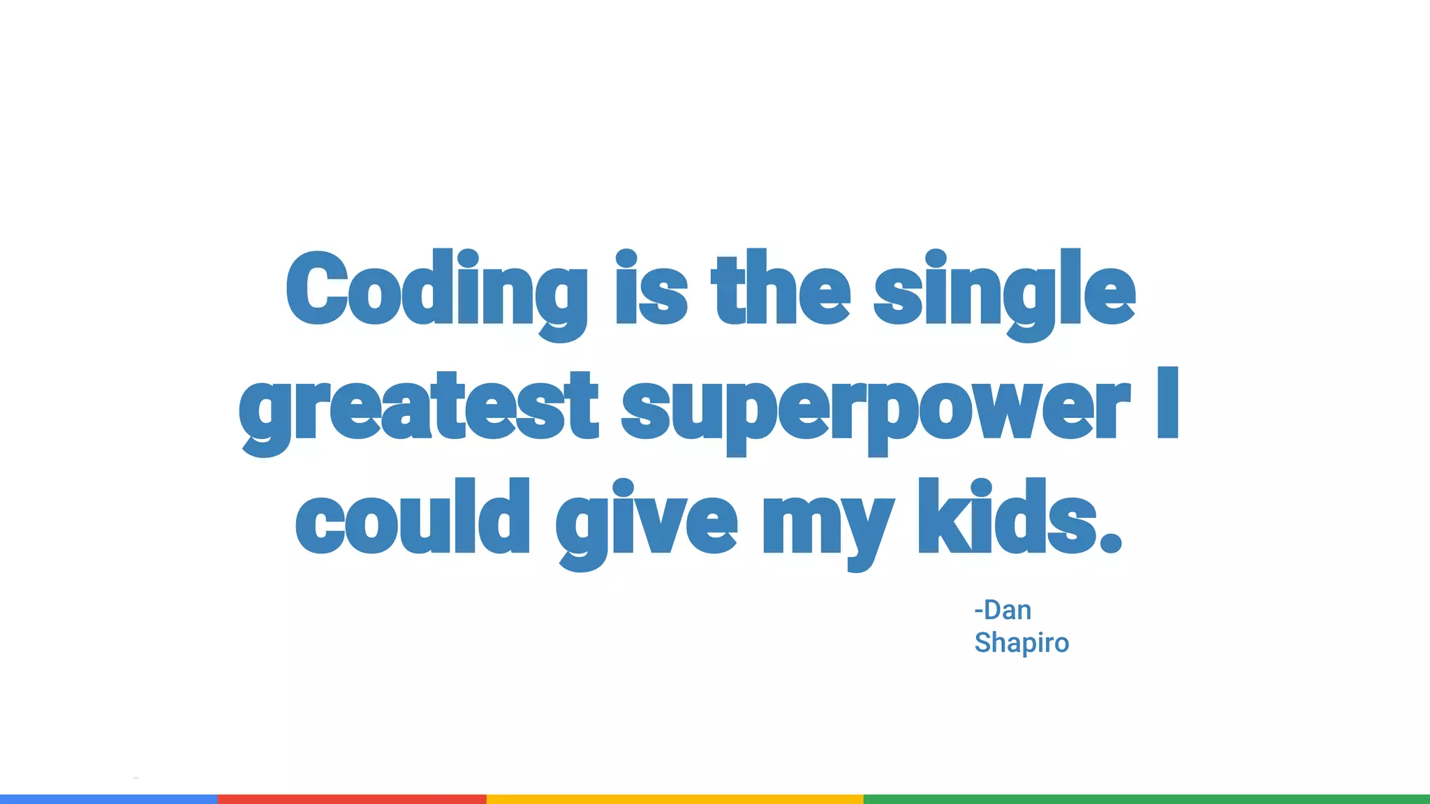 Confidential & Proprietary
Coding is the single
greatest superpower I
could give my kids.
-Dan
Shapiro
 