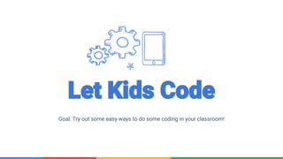 Confidential & Proprietary
Let Kids Code
Goal: Try out some easy ways to do some coding in your classroom!
 