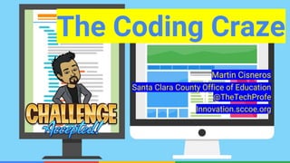 Confidential & ProprietaryConfidential & Proprietary
The Coding Craze
Martin Cisneros
Santa Clara County Office of Education
@TheTechProfe
Innovation.sccoe.org
 