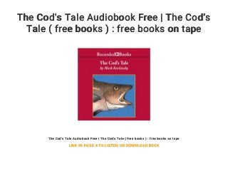 The Cod's Tale Audiobook Free | The Cod's
Tale ( free books ) : free books on tape
The Cod's Tale Audiobook Free | The Cod's Tale ( free books ) : free books on tape
LINK IN PAGE 4 TO LISTEN OR DOWNLOAD BOOK
 