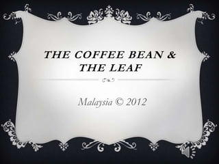 THE COFFEE BEAN &
     THE LEAF

    Malaysia © 2012
 