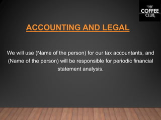 ACCOUNTING AND LEGAL
We will use (Name of the person) for our tax accountants, and
(Name of the person) will be responsible for periodic financial
statement analysis.
 