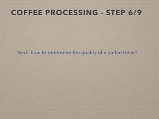 COFFEE PROCESSING - STEP 6/9
And.. how to determine the quality of a coffee bean?
 