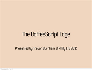 The CoffeeScript Edge

                          Presented by Trevor Burnham at Philly ETE 2012




Wednesday, April 11, 12
 