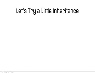 Let’s Try a Little Inheritance




Wednesday, April 11, 12
 