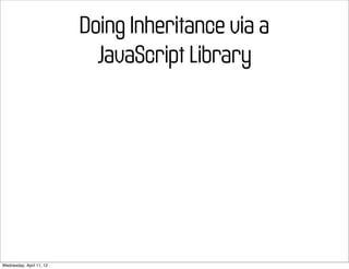 Doing Inheritance via a
                            JavaScript Library




Wednesday, April 11, 12
 