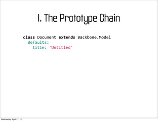 I. The Prototype Chain
                          class	
  Document	
  extends	
  Backbone.Model
                          	
  	
  defaults:
                          	
  	
  	
  	
  title:	
  'Untitled'




Wednesday, April 11, 12
 