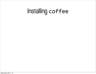 Installing coffee




Wednesday, April 11, 12
 