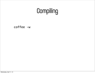 Compiling

                          coffee	
  -­‐w




Wednesday, April 11, 12
 