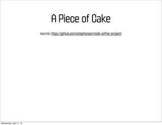 A Piece of Cake
                          source: https://github.com/sstephenson/node-coffee-project/




Wednesday, April 11, 12
 