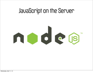 JavaScript on the Server




Wednesday, April 11, 12
 