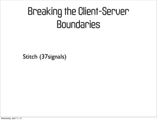 Breaking the Client-Server
                                   Boundaries

                          Stitch (37signals)




Wednesday, April 11, 12
 